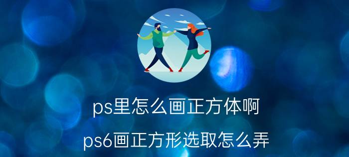 ps里怎么画正方体啊 ps6画正方形选取怎么弄？